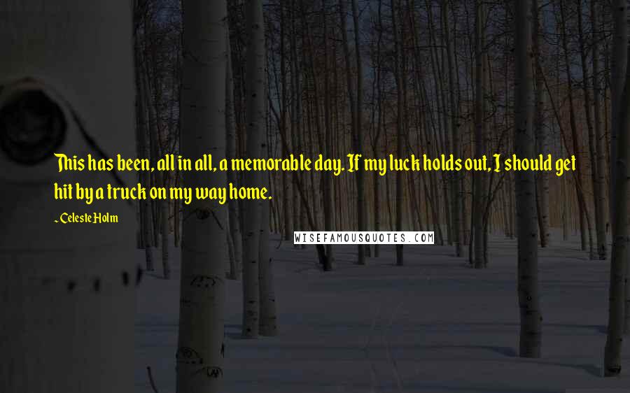 Celeste Holm Quotes: This has been, all in all, a memorable day. If my luck holds out, I should get hit by a truck on my way home.