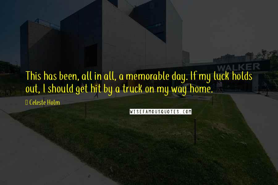 Celeste Holm Quotes: This has been, all in all, a memorable day. If my luck holds out, I should get hit by a truck on my way home.