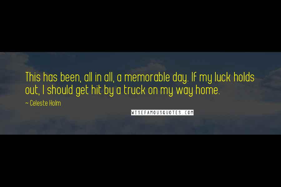 Celeste Holm Quotes: This has been, all in all, a memorable day. If my luck holds out, I should get hit by a truck on my way home.