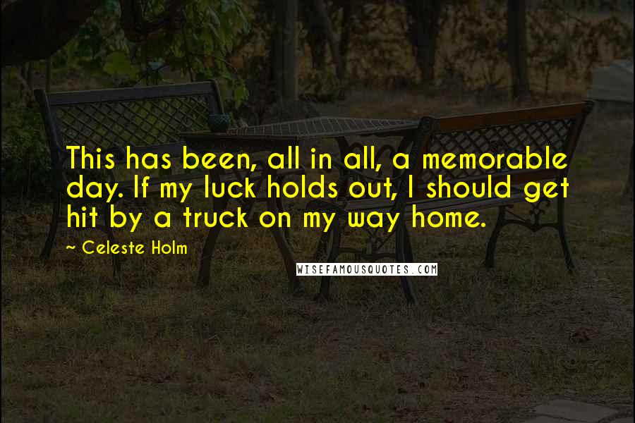 Celeste Holm Quotes: This has been, all in all, a memorable day. If my luck holds out, I should get hit by a truck on my way home.