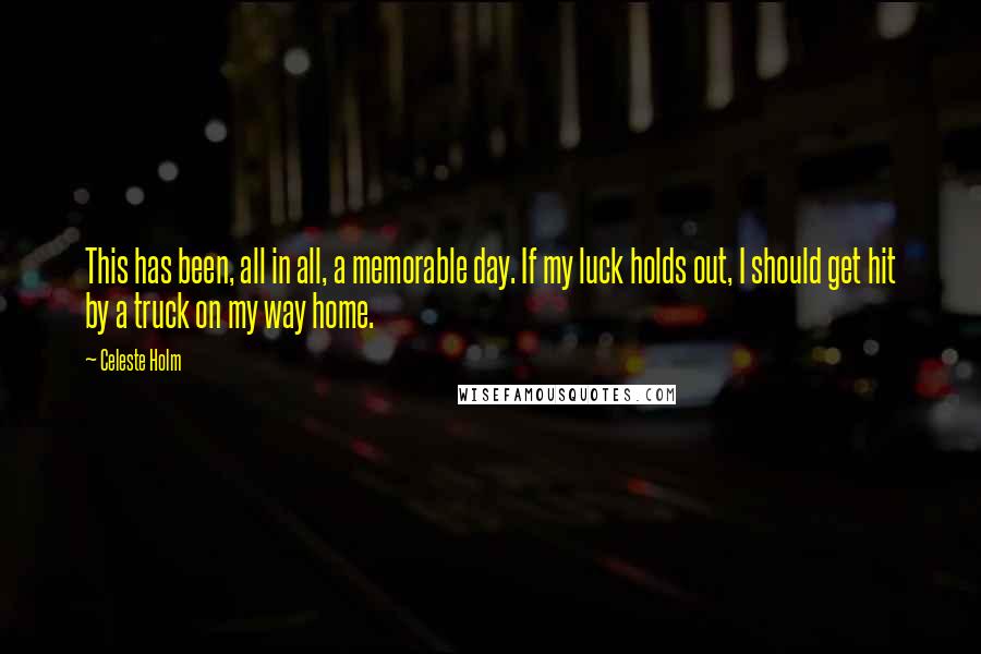 Celeste Holm Quotes: This has been, all in all, a memorable day. If my luck holds out, I should get hit by a truck on my way home.