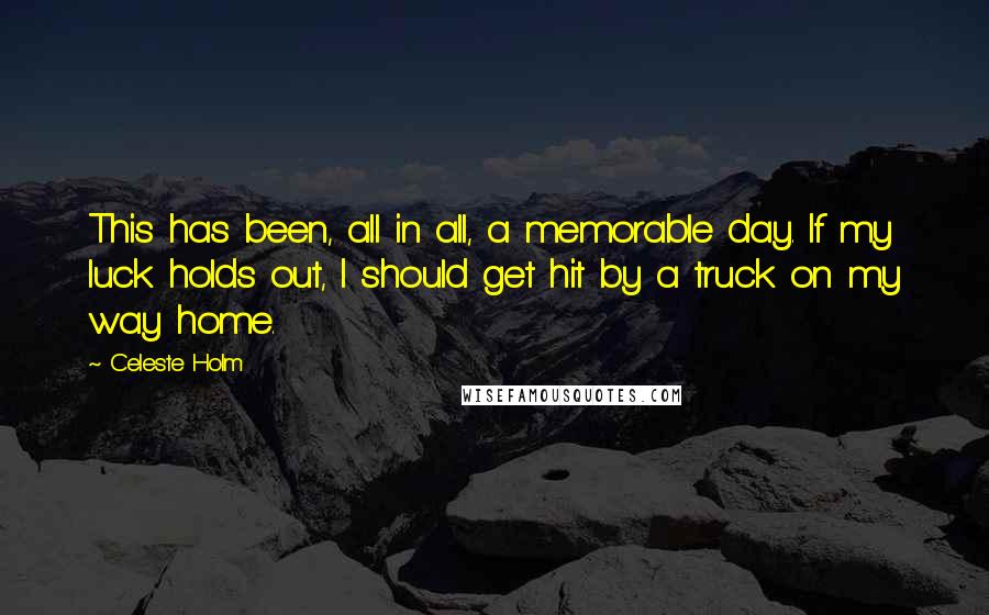 Celeste Holm Quotes: This has been, all in all, a memorable day. If my luck holds out, I should get hit by a truck on my way home.