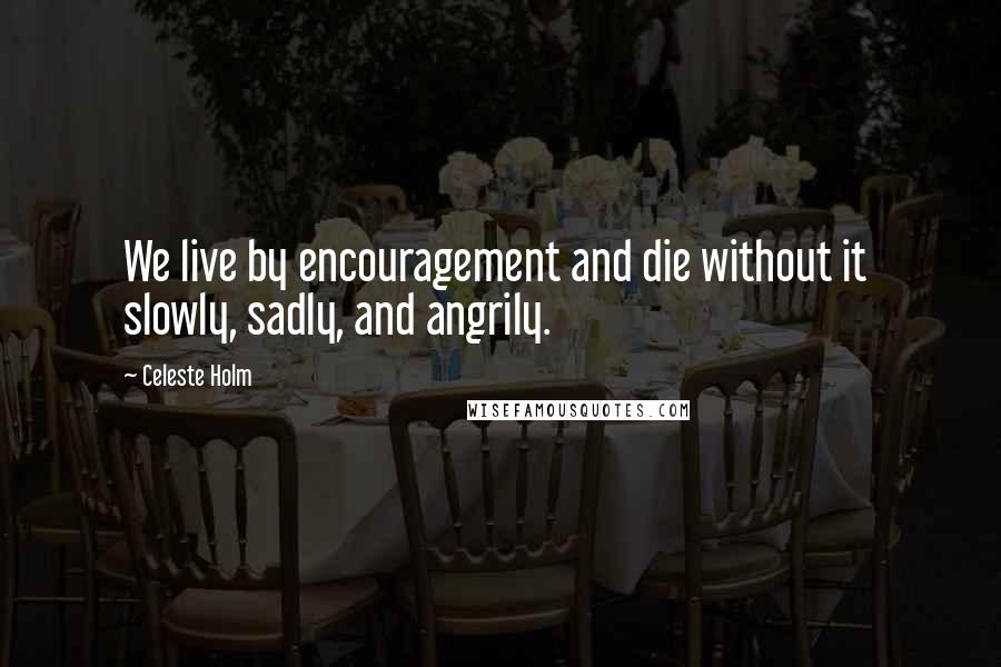 Celeste Holm Quotes: We live by encouragement and die without it  slowly, sadly, and angrily.