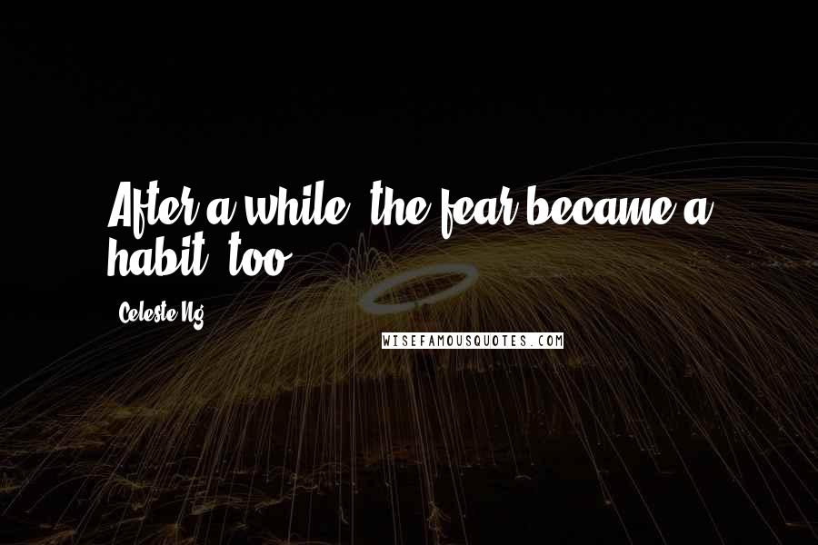 Celeste Ng Quotes: After a while, the fear became a habit, too.