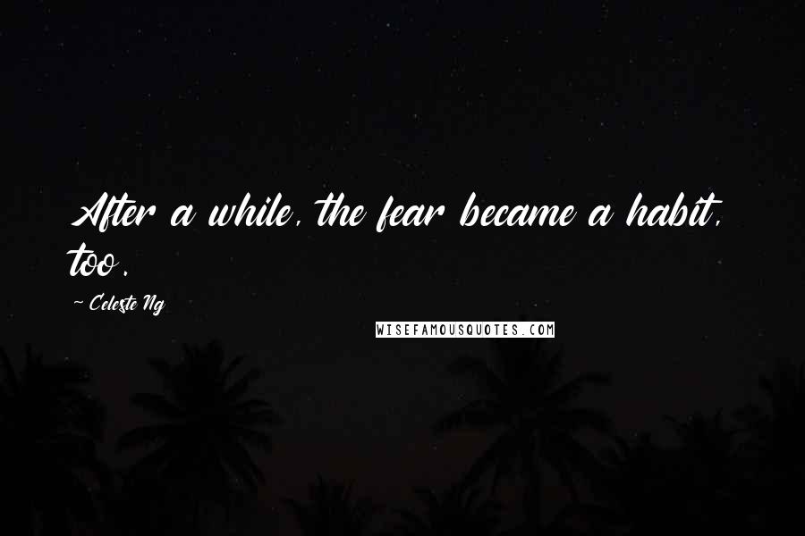 Celeste Ng Quotes: After a while, the fear became a habit, too.