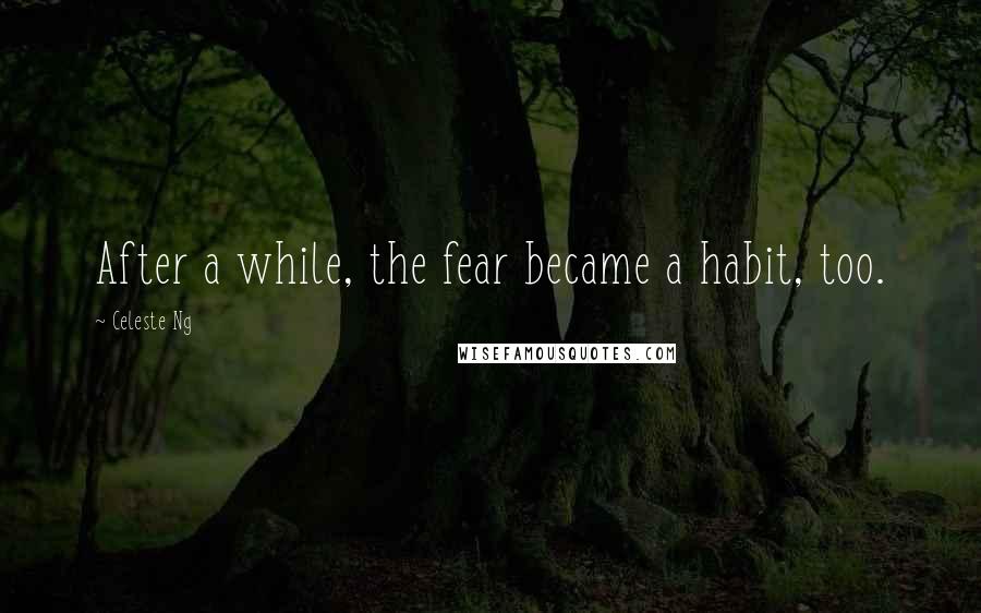 Celeste Ng Quotes: After a while, the fear became a habit, too.