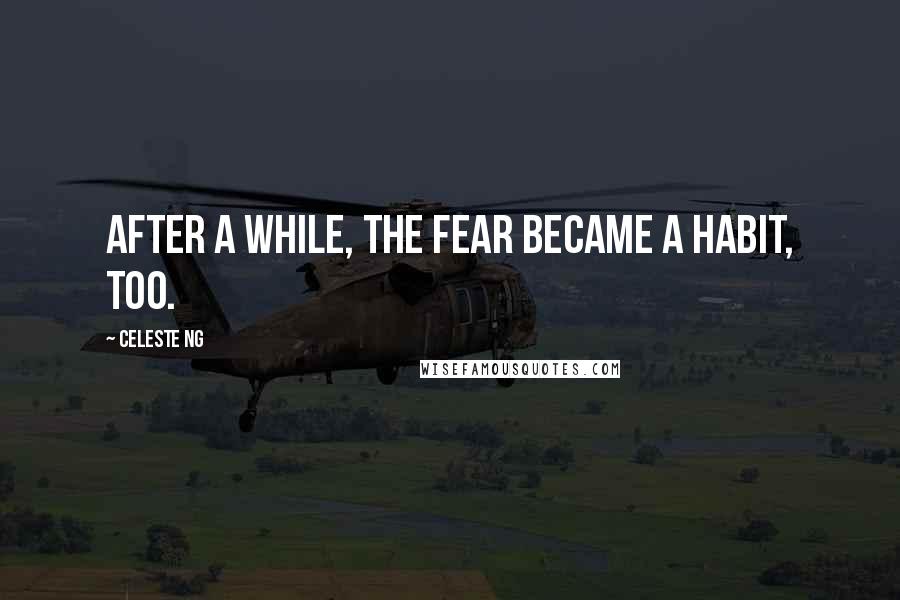 Celeste Ng Quotes: After a while, the fear became a habit, too.