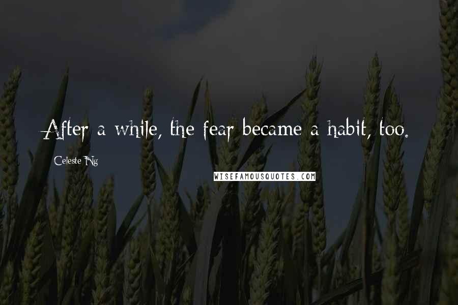 Celeste Ng Quotes: After a while, the fear became a habit, too.