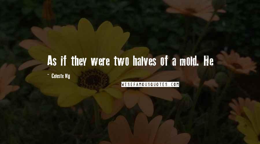 Celeste Ng Quotes: As if they were two halves of a mold. He