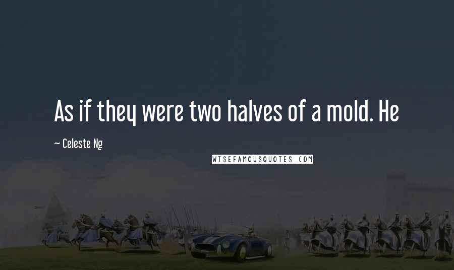 Celeste Ng Quotes: As if they were two halves of a mold. He