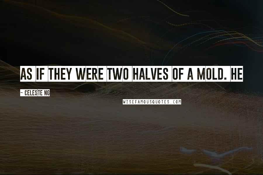 Celeste Ng Quotes: As if they were two halves of a mold. He