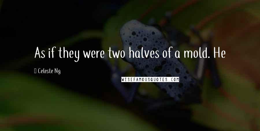 Celeste Ng Quotes: As if they were two halves of a mold. He