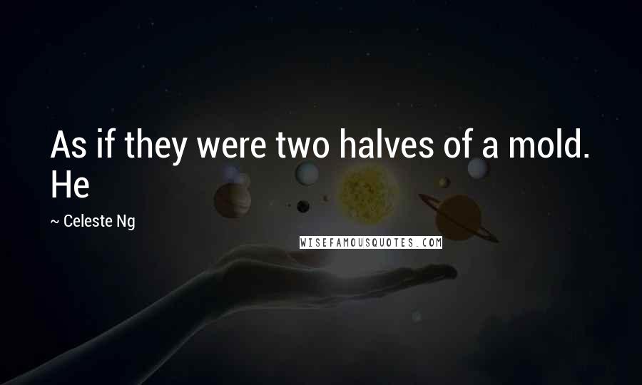 Celeste Ng Quotes: As if they were two halves of a mold. He