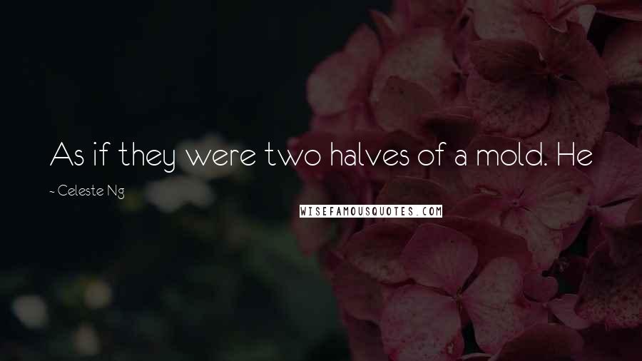 Celeste Ng Quotes: As if they were two halves of a mold. He