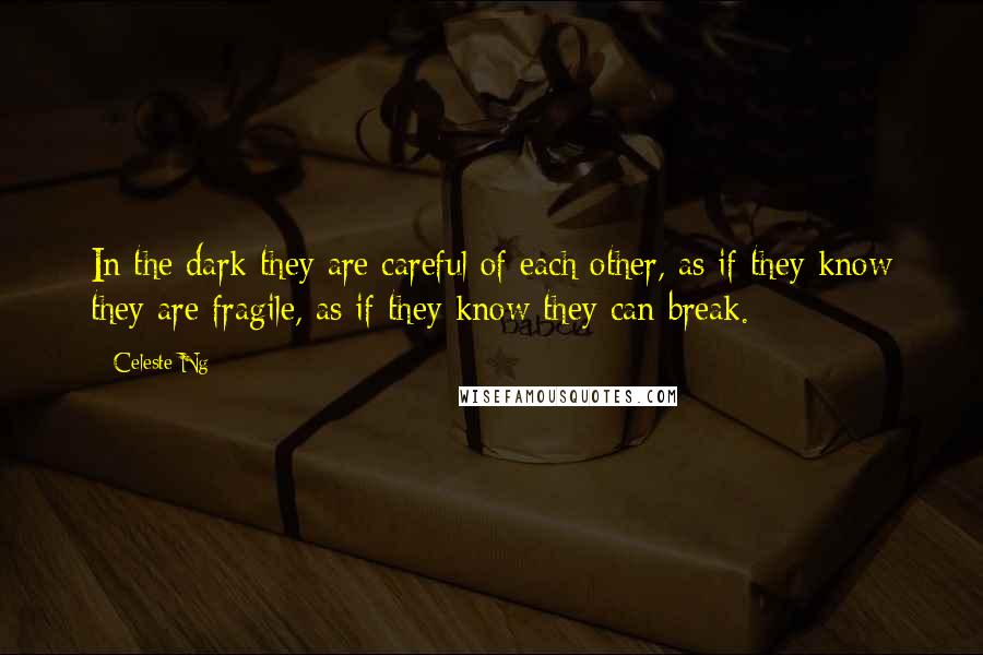 Celeste Ng Quotes: In the dark they are careful of each other, as if they know they are fragile, as if they know they can break.
