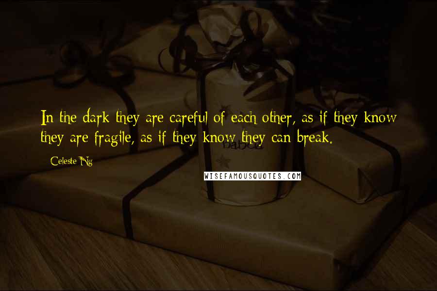 Celeste Ng Quotes: In the dark they are careful of each other, as if they know they are fragile, as if they know they can break.