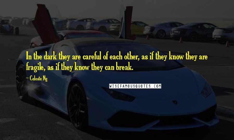 Celeste Ng Quotes: In the dark they are careful of each other, as if they know they are fragile, as if they know they can break.