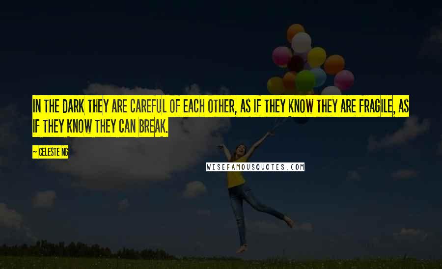 Celeste Ng Quotes: In the dark they are careful of each other, as if they know they are fragile, as if they know they can break.