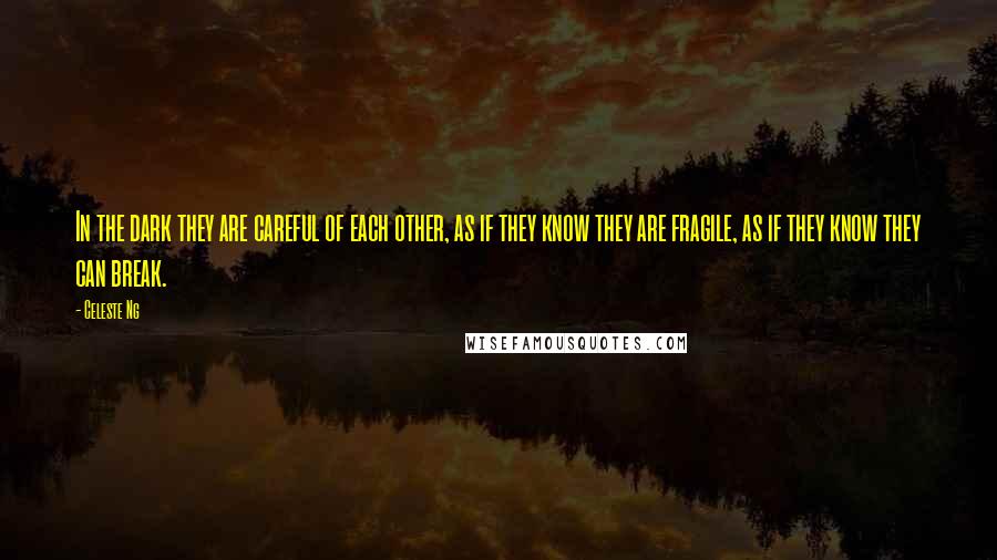 Celeste Ng Quotes: In the dark they are careful of each other, as if they know they are fragile, as if they know they can break.