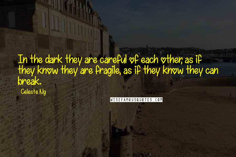 Celeste Ng Quotes: In the dark they are careful of each other, as if they know they are fragile, as if they know they can break.