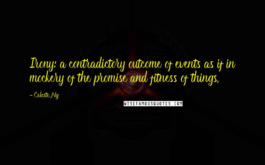 Celeste Ng Quotes: Irony: a contradictory outcome of events as if in mockery of the promise and fitness of things,