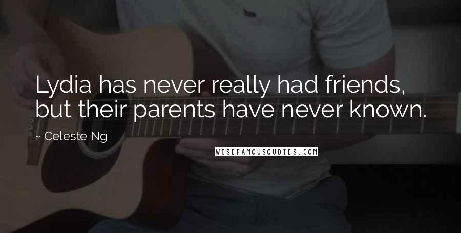 Celeste Ng Quotes: Lydia has never really had friends, but their parents have never known.