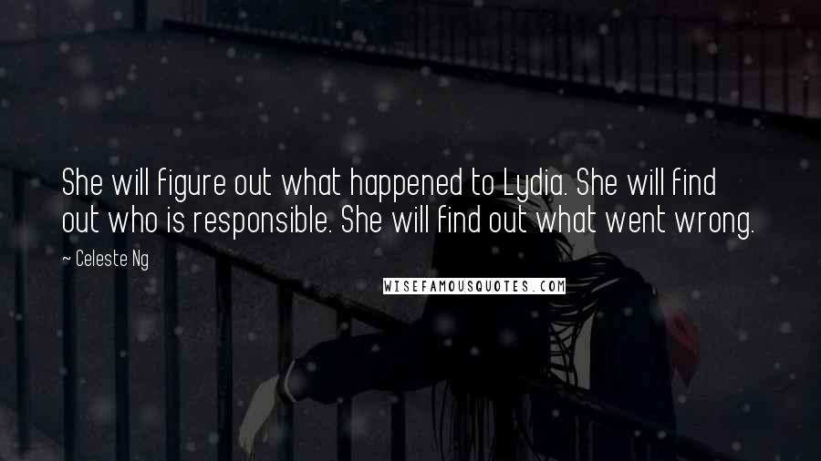 Celeste Ng Quotes: She will figure out what happened to Lydia. She will find out who is responsible. She will find out what went wrong.