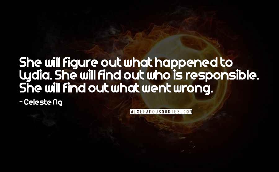 Celeste Ng Quotes: She will figure out what happened to Lydia. She will find out who is responsible. She will find out what went wrong.