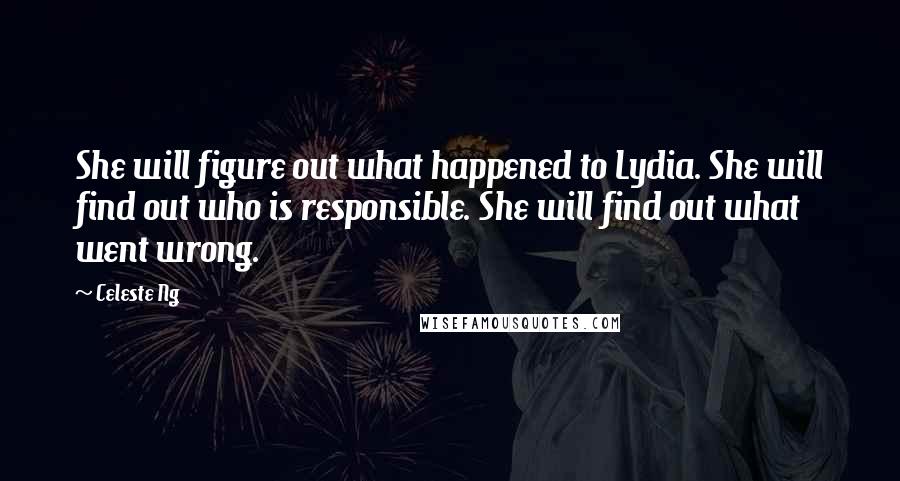 Celeste Ng Quotes: She will figure out what happened to Lydia. She will find out who is responsible. She will find out what went wrong.