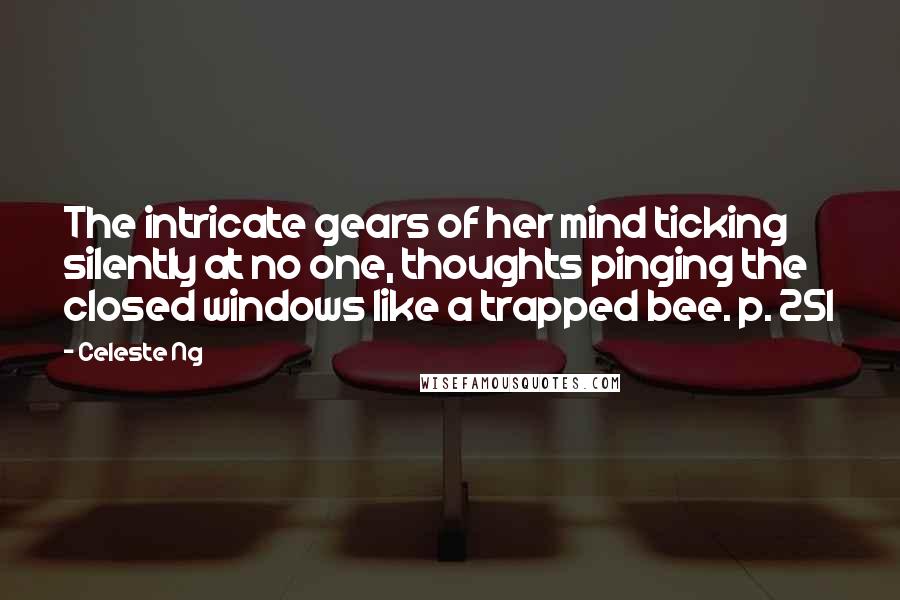 Celeste Ng Quotes: The intricate gears of her mind ticking silently at no one, thoughts pinging the closed windows like a trapped bee. p. 251