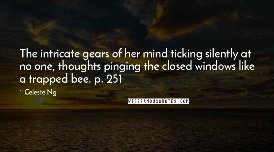 Celeste Ng Quotes: The intricate gears of her mind ticking silently at no one, thoughts pinging the closed windows like a trapped bee. p. 251