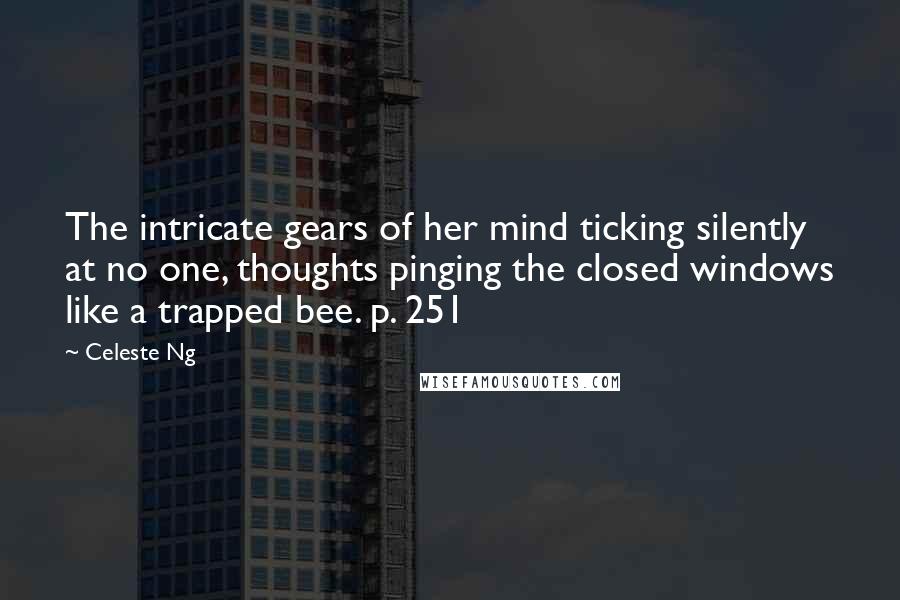 Celeste Ng Quotes: The intricate gears of her mind ticking silently at no one, thoughts pinging the closed windows like a trapped bee. p. 251