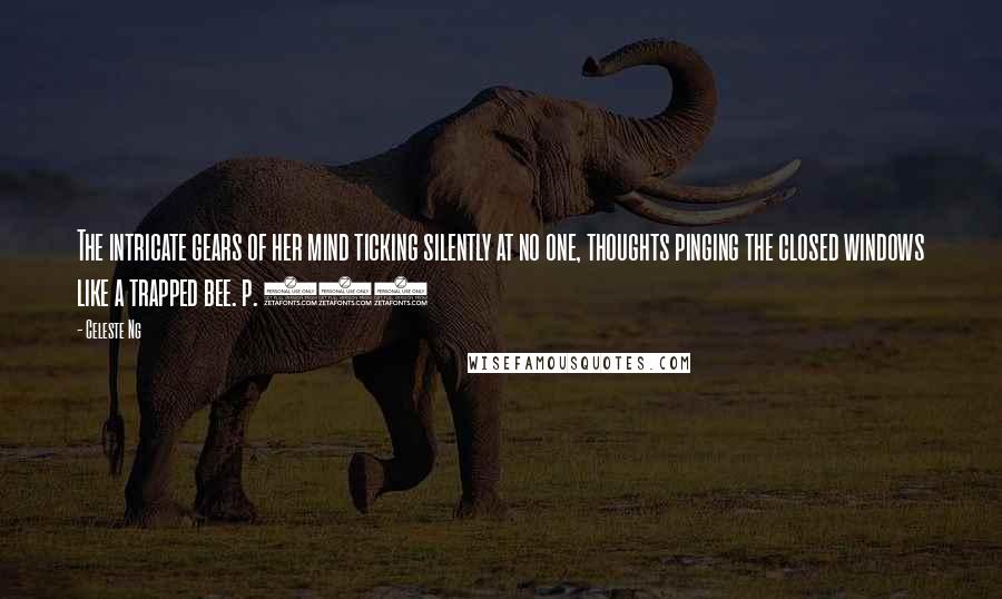 Celeste Ng Quotes: The intricate gears of her mind ticking silently at no one, thoughts pinging the closed windows like a trapped bee. p. 251