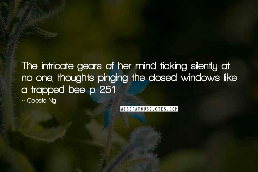 Celeste Ng Quotes: The intricate gears of her mind ticking silently at no one, thoughts pinging the closed windows like a trapped bee. p. 251