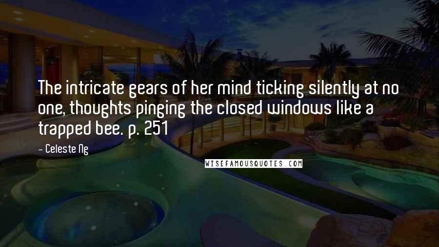 Celeste Ng Quotes: The intricate gears of her mind ticking silently at no one, thoughts pinging the closed windows like a trapped bee. p. 251