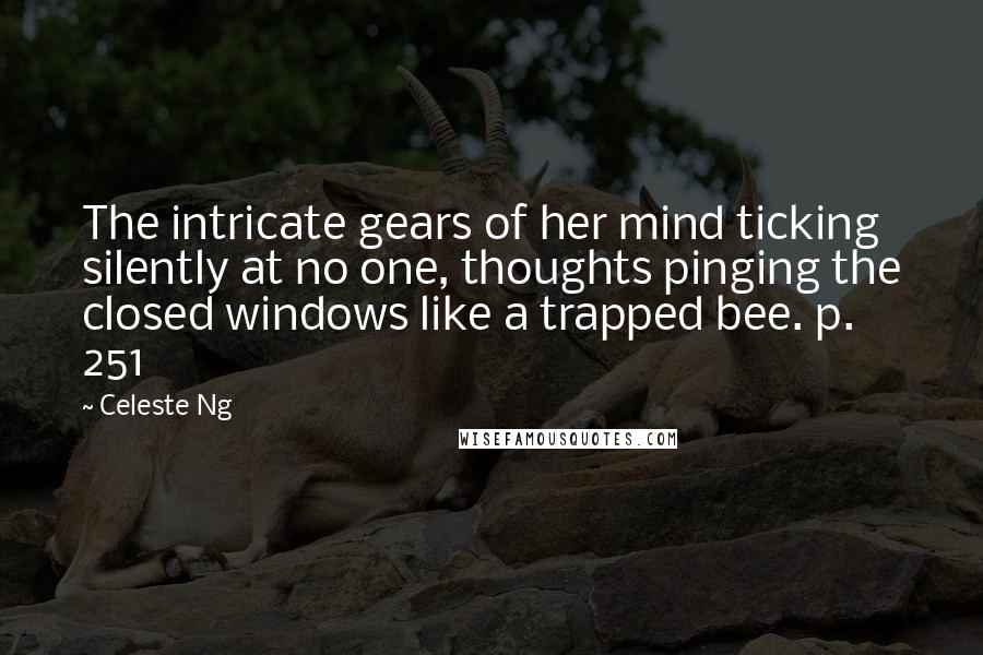 Celeste Ng Quotes: The intricate gears of her mind ticking silently at no one, thoughts pinging the closed windows like a trapped bee. p. 251