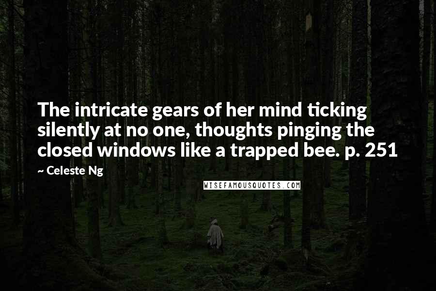 Celeste Ng Quotes: The intricate gears of her mind ticking silently at no one, thoughts pinging the closed windows like a trapped bee. p. 251