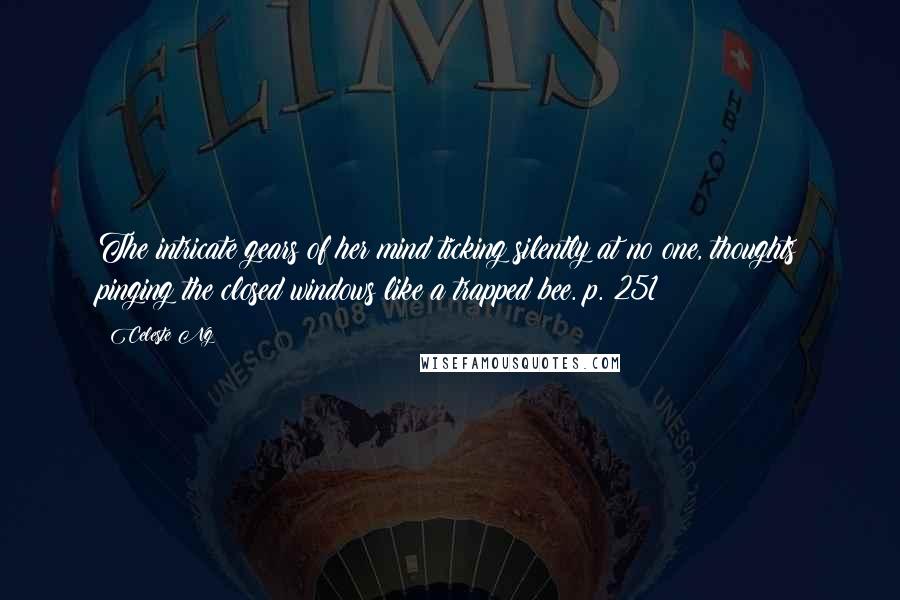 Celeste Ng Quotes: The intricate gears of her mind ticking silently at no one, thoughts pinging the closed windows like a trapped bee. p. 251