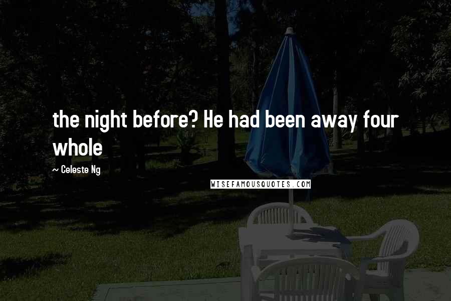 Celeste Ng Quotes: the night before? He had been away four whole