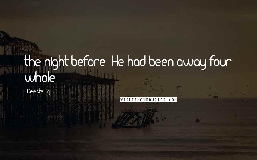 Celeste Ng Quotes: the night before? He had been away four whole