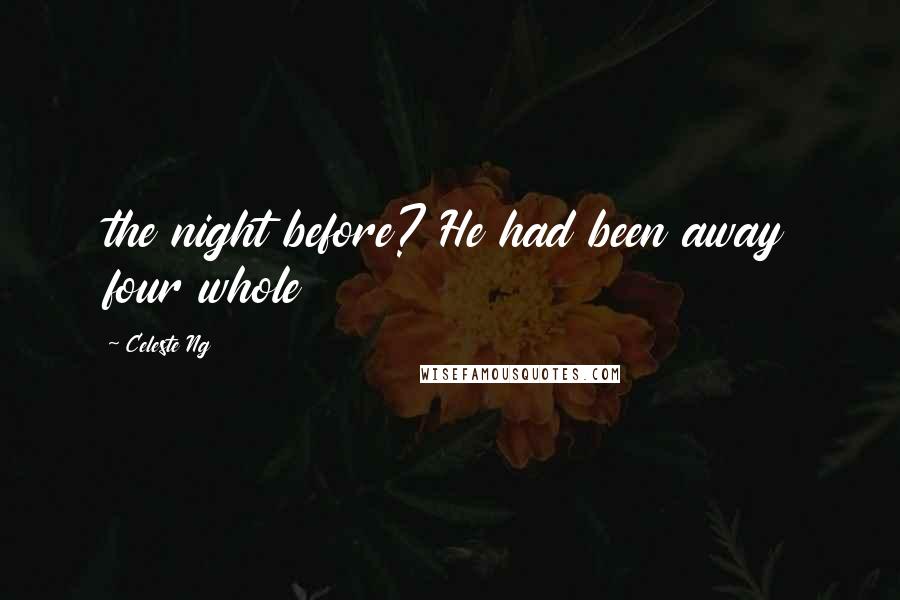 Celeste Ng Quotes: the night before? He had been away four whole