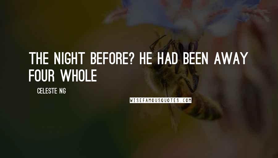 Celeste Ng Quotes: the night before? He had been away four whole