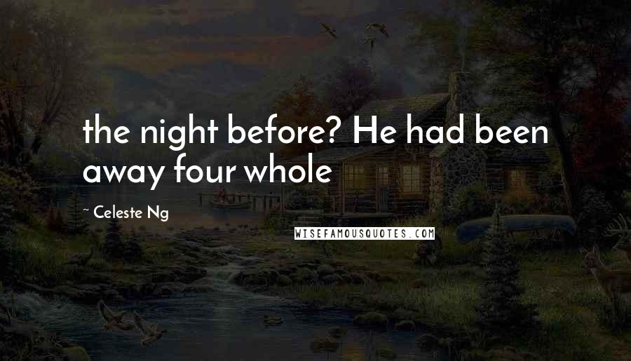 Celeste Ng Quotes: the night before? He had been away four whole