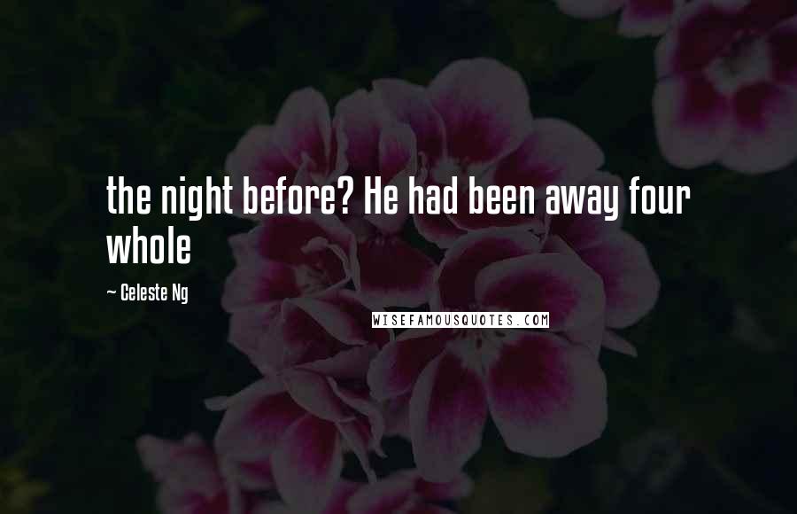 Celeste Ng Quotes: the night before? He had been away four whole