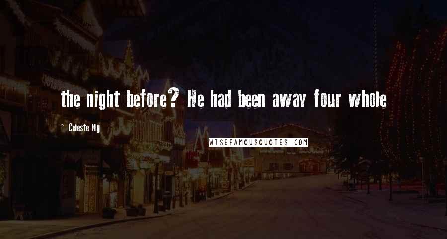Celeste Ng Quotes: the night before? He had been away four whole