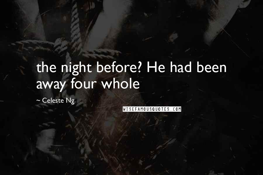 Celeste Ng Quotes: the night before? He had been away four whole