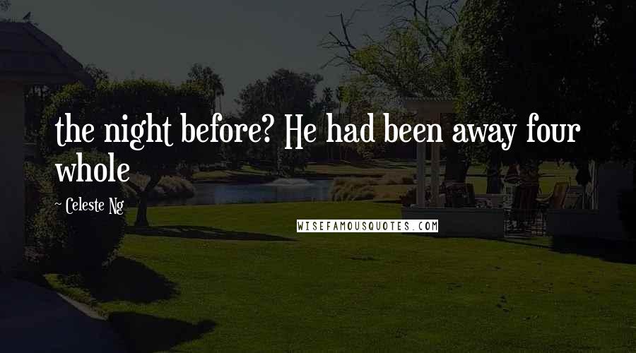 Celeste Ng Quotes: the night before? He had been away four whole