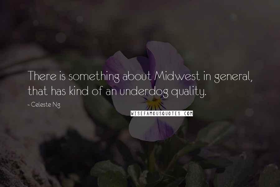 Celeste Ng Quotes: There is something about Midwest in general, that has kind of an underdog quality.