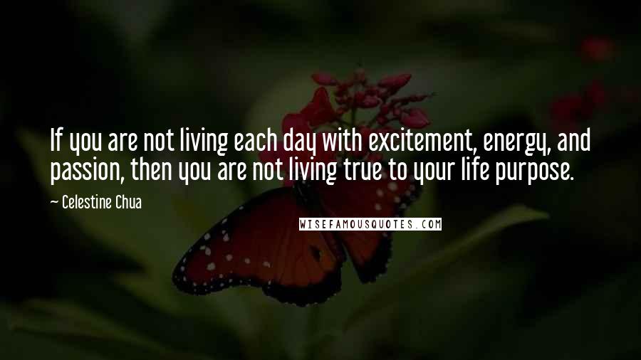 Celestine Chua Quotes: If you are not living each day with excitement, energy, and passion, then you are not living true to your life purpose.