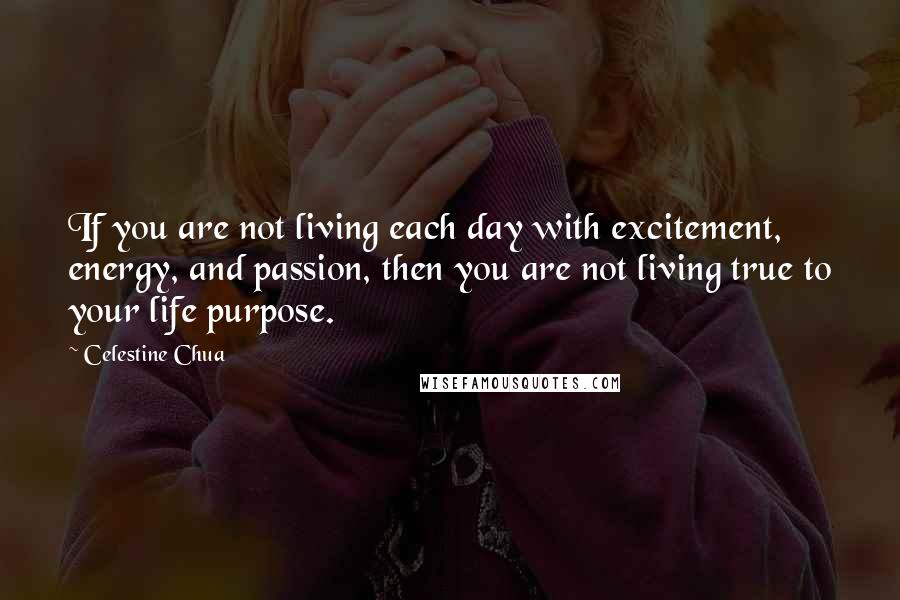 Celestine Chua Quotes: If you are not living each day with excitement, energy, and passion, then you are not living true to your life purpose.